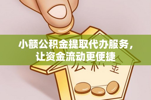 商丘小额公积金提取代办服务，让资金流动更便捷