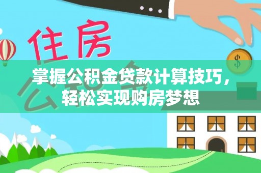 商丘掌握公积金贷款计算技巧，轻松实现购房梦想