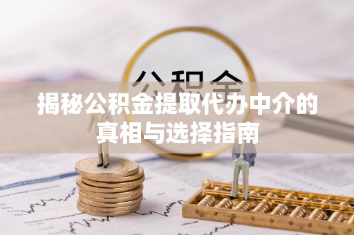 商丘揭秘公积金提取代办中介的真相与选择指南