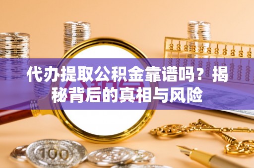 商丘代办提取公积金靠谱吗？揭秘背后的真相与风险