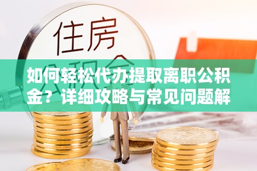 商丘如何轻松代办提取离职公积金？详细攻略与常见问题解析