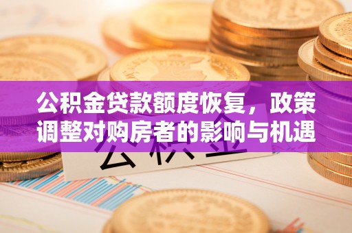 商丘公积金贷款额度恢复，政策调整对购房者的影响与机遇