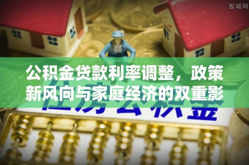 商丘公积金贷款利率调整，政策新风向与家庭经济的双重影响