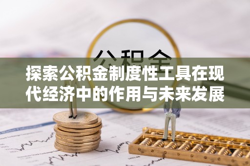 商丘探索公积金制度性工具在现代经济中的作用与未来发展