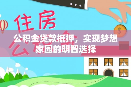 商丘公积金贷款抵押，实现梦想家园的明智选择