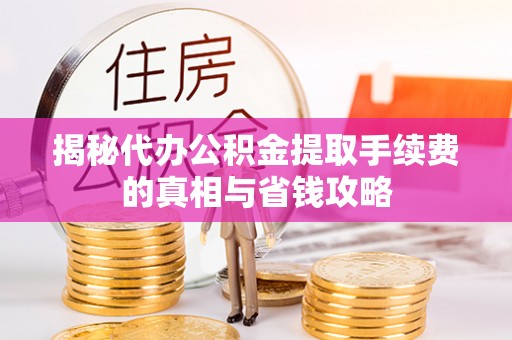 商丘揭秘代办公积金提取手续费的真相与省钱攻略