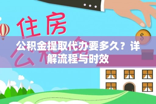 商丘公积金提取代办要多久？详解流程与时效
