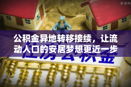商丘公积金异地转移接续，让流动人口的安居梦想更近一步