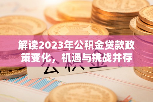 商丘解读2023年公积金贷款政策变化，机遇与挑战并存