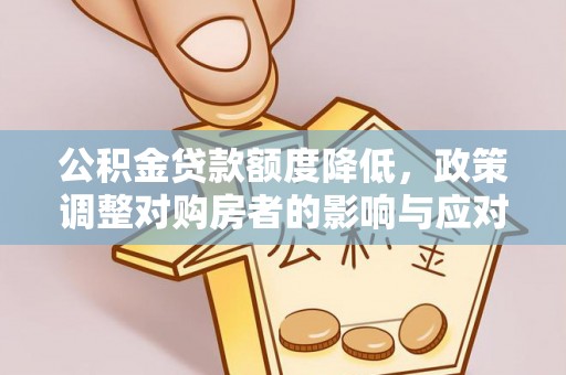商丘公积金贷款额度降低，政策调整对购房者的影响与应对策略