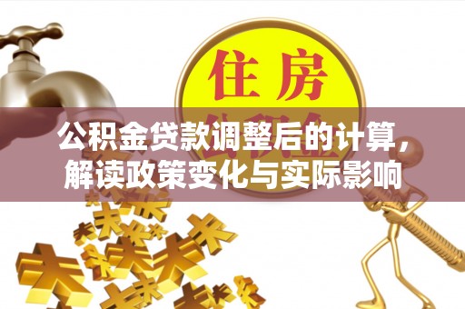 商丘公积金贷款调整后的计算，解读政策变化与实际影响