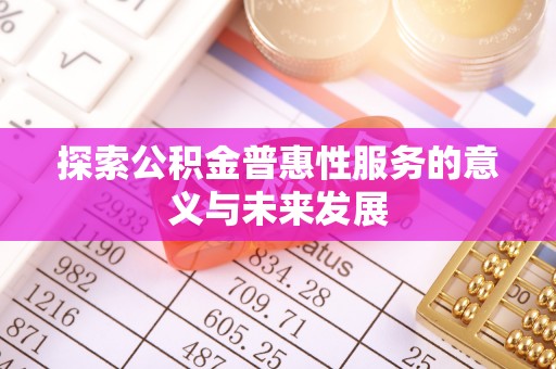 商丘探索公积金普惠性服务的意义与未来发展