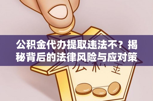 商丘公积金代办提取违法不？揭秘背后的法律风险与应对策略