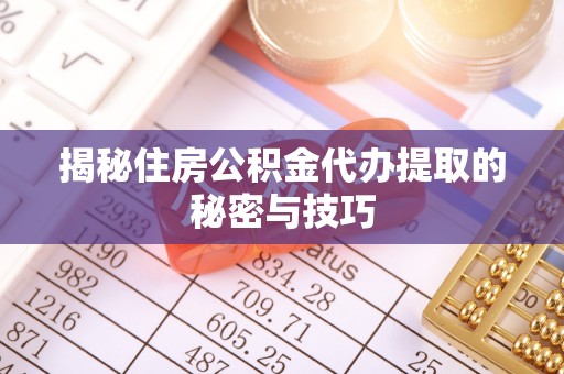 商丘揭秘住房公积金代办提取的秘密与技巧