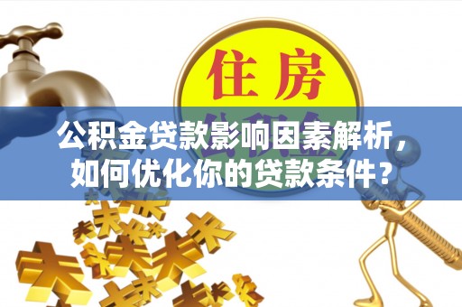 商丘公积金贷款影响因素解析，如何优化你的贷款条件？