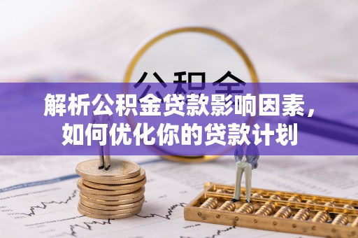 商丘解析公积金贷款影响因素，如何优化你的贷款计划