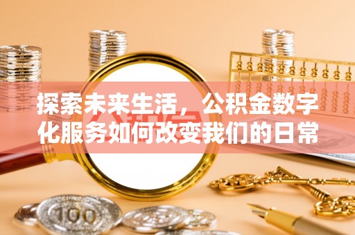 商丘探索未来生活，公积金数字化服务如何改变我们的日常