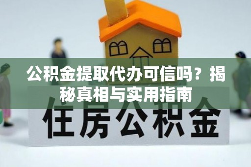 商丘公积金提取代办可信吗？揭秘真相与实用指南