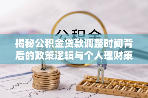 商丘揭秘公积金贷款调整时间背后的政策逻辑与个人理财策略