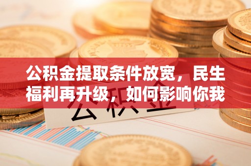 商丘公积金提取条件放宽，民生福利再升级，如何影响你我生活？