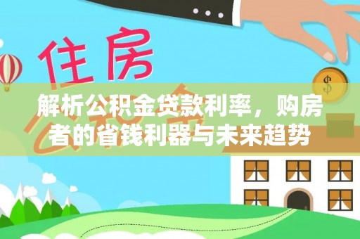 商丘解析公积金贷款利率，购房者的省钱利器与未来趋势