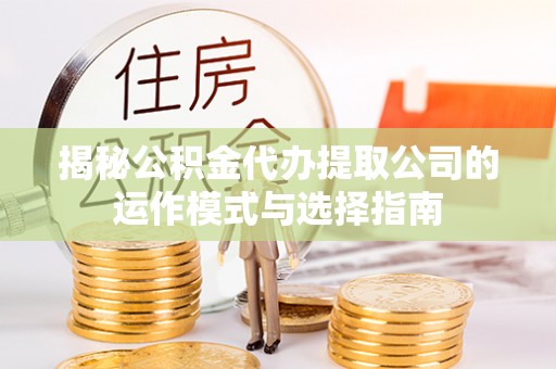 商丘揭秘公积金代办提取公司的运作模式与选择指南