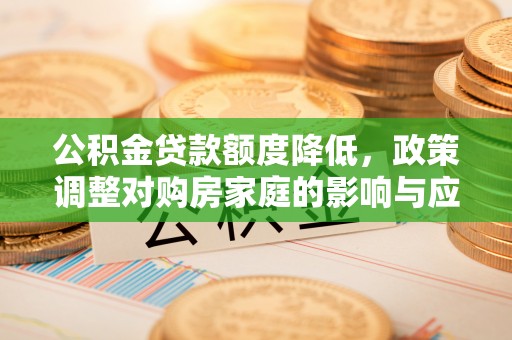 商丘公积金贷款额度降低，政策调整对购房家庭的影响与应对策略
