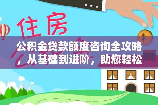 商丘公积金贷款额度咨询全攻略，从基础到进阶，助您轻松掌握关键要点