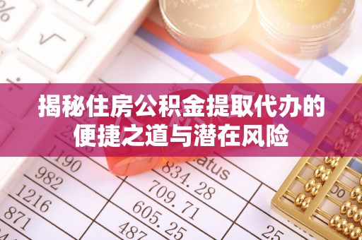 商丘揭秘住房公积金提取代办的便捷之道与潜在风险
