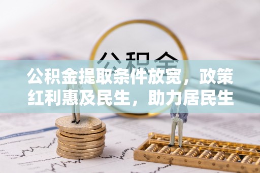 商丘公积金提取条件放宽，政策红利惠及民生，助力居民生活质量提升