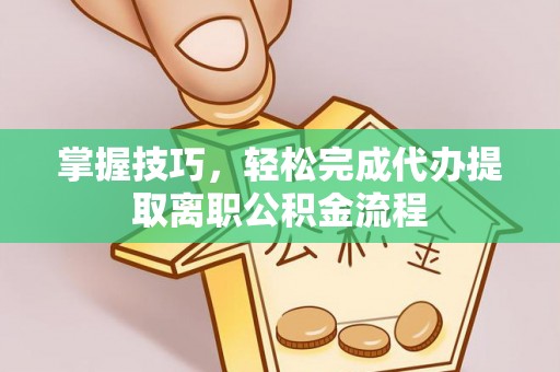商丘掌握技巧，轻松完成代办提取离职公积金流程