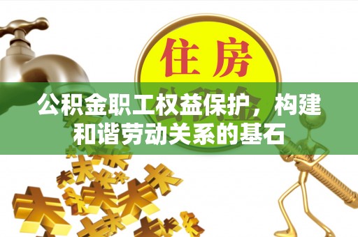 商丘公积金职工权益保护，构建和谐劳动关系的基石