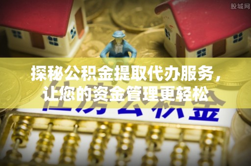 商丘探秘公积金提取代办服务，让您的资金管理更轻松