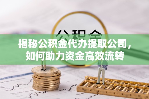 商丘揭秘公积金代办提取公司，如何助力资金高效流转