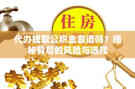 商丘代办提取公积金靠谱吗？揭秘背后的风险与选择