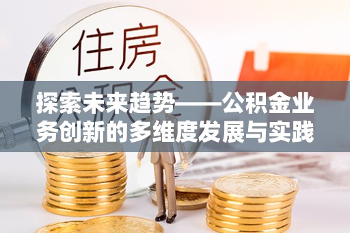 商丘探索未来趋势——公积金业务创新的多维度发展与实践