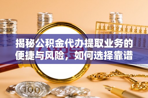 商丘揭秘公积金代办提取业务的便捷与风险，如何选择靠谱服务？