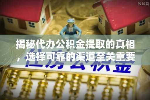 商丘揭秘代办公积金提取的真相，选择可靠的渠道至关重要