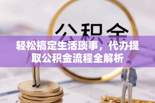 商丘轻松搞定生活琐事，代办提取公积金流程全解析