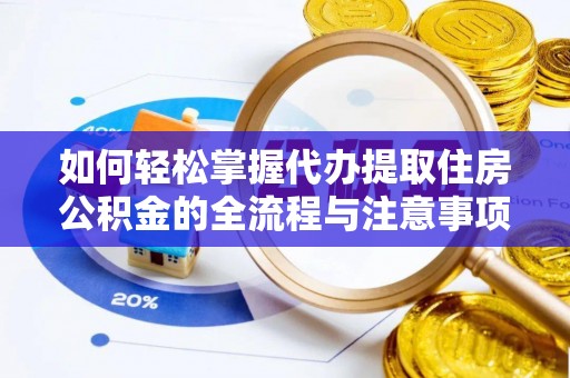 商丘如何轻松掌握代办提取住房公积金的全流程与注意事项