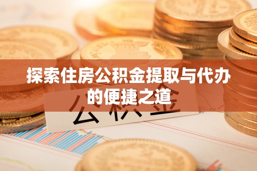 商丘探索住房公积金提取与代办的便捷之道