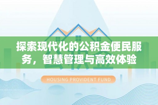 商丘探索现代化的公积金便民服务，智慧管理与高效体验