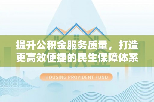 商丘提升公积金服务质量，打造更高效便捷的民生保障体系