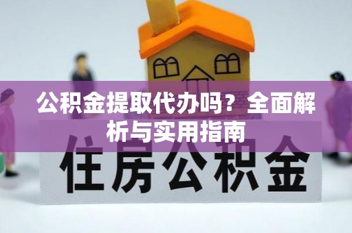 商丘公积金提取代办吗？全面解析与实用指南
