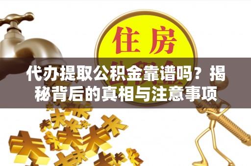 商丘代办提取公积金靠谱吗？揭秘背后的真相与注意事项