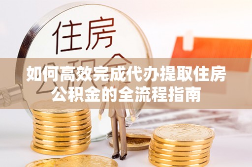 商丘如何高效完成代办提取住房公积金的全流程指南