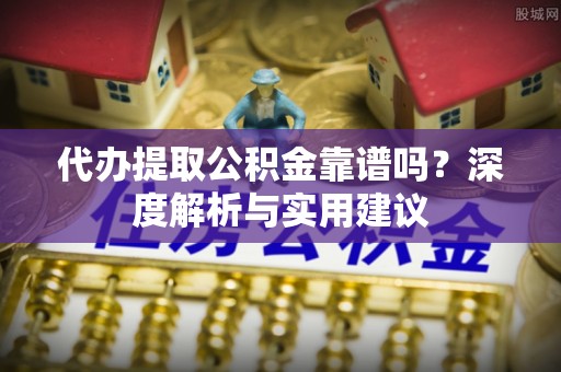 商丘代办提取公积金靠谱吗？深度解析与实用建议