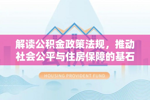 商丘解读公积金政策法规，推动社会公平与住房保障的基石