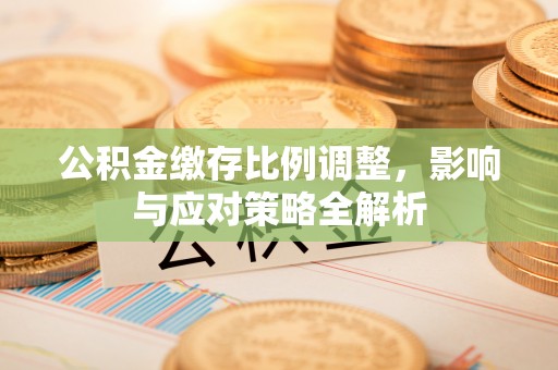 商丘公积金缴存比例调整，影响与应对策略全解析