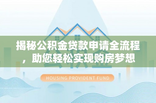 商丘揭秘公积金贷款申请全流程，助您轻松实现购房梦想